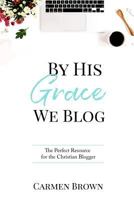 By His Grace We Blog: The Perfect Resource for the Christian Blogger 1981806210 Book Cover