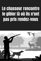 Le chasseur rencontre le gibier là où ils n'ont pas pris rendez-vous: Carnet de chasse | 118 parties de chasse à compléter | Cadeau original pour un ... les amoureux de la chasse (French Edition) B083XW6541 Book Cover