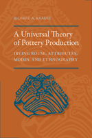 A Universal Theory of Pottery Production: Irving Rouse, Attributes, Modes, and Ethnography 0817318984 Book Cover