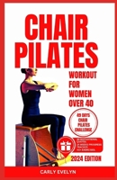 Chair Pilates for Women Over 40: 10 minutes daily exercise to ease back pain, strengthen your core, improve your balance, posture & prevent injury for B0CRF1YVQL Book Cover