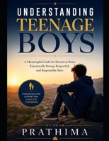 UNDERSTANDING TEENAGE BOYS: A Meaningful Guide for Parents to Raise Emotionally Strong, Respectful, and Responsible Men B0H1LGVB31 Book Cover