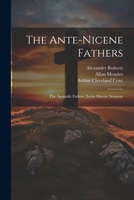 The Ante-Nicene Fathers: The Apostolic Fathers. Justin Martyr. Irenaeus 102122118X Book Cover