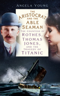 The Aristocrat and the Able Seaman: The Countess of Rothes, Thomas Jones, and the Tragedy of Titanic 1837051143 Book Cover