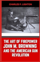 The Art of Firepower John M. Browning and the American Gun Revolution B0CR6C1STM Book Cover