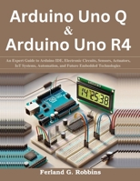 Arduino Uno Q and Arduino Uno R4: An Expert Guide to Arduino IDE, Electronic Circuits, Sensors, Actuators, IoT Systems, Automation, and Future ... Today, Professional Tomorrow in Tech) B0H644JD4W Book Cover