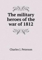 The Military Heroes of the War of 1812 - Narrative of the War 5518995946 Book Cover