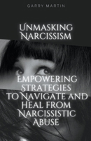 Unmasking Narcissism: Empowering Strategies to Navigate and Heal from Narcissistic Abuse B0C688SX1H Book Cover