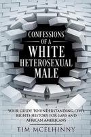 Confessions of a White Heterosexual Male: Your Guide to Understanding Civil Rights History for Gays and African Americans 1980880115 Book Cover