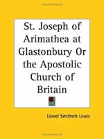 St. Joseph of Arimathea at Glastonbury Or the Apostolic Church of Britain 076614013X Book Cover