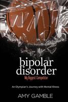 Bipolar Disorder, My Biggest Competitor: An Olympian's Journey with Mental Illness 1542541107 Book Cover