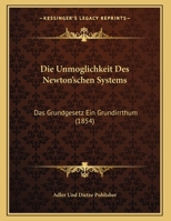Die Unmoglichkeit Des Newton'schen Systems: Das Grundgesetz Ein Grundirrthum (1854) 1161132538 Book Cover