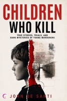 CHILDREN WHO KILL: True Stories, Trials, and Dark Mysteries of Young Murderers B0H8MCVZ77 Book Cover