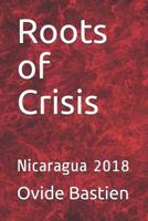 Roots of Crisis: Nicaragua 2018 1720011575 Book Cover