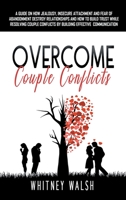 Overcome Couple Conflicts: A guide on how jealousy, insecure attachment and fear of abandonment destroy relationships and how to build trust while resolving couple conflicts by building effective comm 1801136750 Book Cover