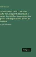 Les espionnes à Paris; La vérité sur Mata-Hari, Marguerite Francillard, la femme du cimetière, les marraines, une grande vedette parisienne, la mort de Marussia: en gros caractères (French Edition) 3563287031 Book Cover