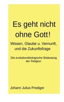 Es geht nicht ohne Gott!: Wissen, Glaube und Vernunft, und die Zukunftsfragerage 3756898598 Book Cover