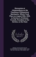 Discussion at Johannesburg on the Teaching of Elementary Mechanics, Which Took Place on August 29th, 1905, in Section A, Professor Forsyth, President 1340589508 Book Cover
