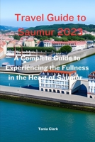 Travel Guide to Saumur 2023: The Complete Guide to Experiencing the Fullness in the heart of Saumur B0CFCPBY31 Book Cover