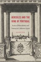 Hercules and the King of Portugal: Icons of Masculinity and Nation in Calderón's Spain 1496207734 Book Cover