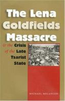 The Lena Goldfields Massacre And the Crisis of the Late Tsarist State (Eugenia and Hugh M. Stewart '26 Series on Eastern Europe) 1585445088 Book Cover