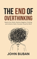 The End of Overthinking: Rewire Your Brain, Destroy Negative Thinking, and Unlock a Calm, Focused, Powerful Mind B0GN9NF54Y Book Cover