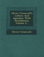 Oliver Cromwell's Letters and Speeches, with Elucidations by Thomas Carlyle: Vol 4 1014849586 Book Cover