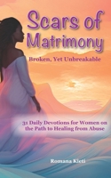 Scars of Matrimony: Broken Yet Unbreakable: 31 Daily Devotions for Women on the Path to Healing from Abuse B0DNZSC97C Book Cover