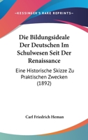 Die Bildungsideale Der Deutschen Im Schulwesen Seit Der Renaissance: Eine Historische Skizze Zu Praktischen Zwecken (1892) 1168346657 Book Cover