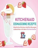 Kitchenaid Eismaschine Rezepte: K�stliche Kitchen Aid Eis Rezepte zubereiten mit dem K�chenhelfer 1070698830 Book Cover