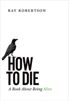 How to Die : A Book about Being Alive 1771960949 Book Cover