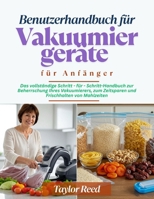 Benutzerhandbuch für Vakuumiergeräte für Anfänger: Das vollständige Schritt - für - Schritt-Handbuch zur Beherrschung Ihres Vakuumierers, zum ... Frischhalten von Mahlzeiten (German Edition) B0FF2NTQJ8 Book Cover