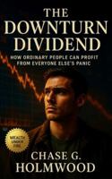 The Downturn Dividend: How Ordinary People Can Profit from Everyone Else’s Panic: Turn recessions into lifetime opportunities through liquidity, patience, and strategic calm B0G1S3HTH7 Book Cover