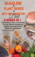 Alkaline + Plant based + Anti-Inflammatory Diet: 6 Books in 1: Find Out How to Prep a 21-day Action Plan that Reduces Inflammation, Improve Your Health Without Giving Up Taste Pleasure 1801381437 Book Cover