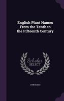 English Plant Names from the Tenth to the Fifteenth Century English Plant Names from the Tenth to the Fifteenth Century (1880) 0469930985 Book Cover