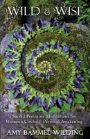 Wild & Wise: Sacred Feminine Meditations for Women's Circles & Personal Awakening 1910559377 Book Cover