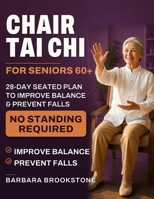 Chair Tai Chi for Seniors Over 60: 28-Day Seated Plan to Improve Balance And Prevent Falls No Standing Required B0H9L46XW4 Book Cover