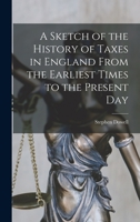 A Sketch of the History of Taxes in England From the Earliest Times to the Present Day 1018322256 Book Cover