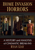Home Invasion Horrors: A History and Analysis of Cinematic Break-Ins 1476693080 Book Cover