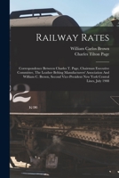 Railway Rates: Correspondence Between Charles T. Page, Chairman Executive Committee, The Leather Belting Manufacturers' Association And William C. ... New York Central Lines, July 1908 101881308X Book Cover