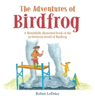 The Adventures of Birdfrog: A Beautifully illustrated book of the in-between world of Birdfrog 1665767715 Book Cover