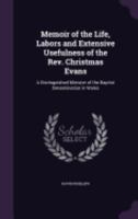 Memoir of the Life, Labors and Extensive Usefulness of the REV. Christmas Evans: A Distinguished Minister of the Baptist Denomination in Wales 1358387567 Book Cover
