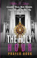 THE HOLY HOUR PRAYER BOOK: Could You Not Watch One Hour With Me 1990427189 Book Cover