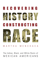 Recovering History, Constructing Race: The Indian, Black, and White Roots of Mexican Americans (Joe R. and Teresa Lozano Long Series in Latin American and Latino Art and Culture) 0292752547 Book Cover