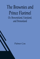 The Brownies and Prince Florimel; Or, Brownieland, Fairyland, and Demonland 1511685360 Book Cover