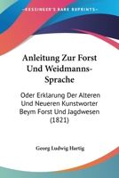 Anleitung Zur Forst- Und Weidmanns-Sprache; Oder, Erklärung Der Älteren Und Neueren Kunstwörter Beym Forst- Und Jadgwesen 1167547918 Book Cover