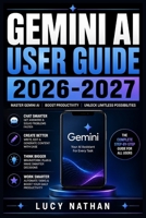 Gemini AI User Guide 2026-2027: Master Google's Chatbot for Everyday Productivity, Writing, and Smart Living B0HDPB9J3Z Book Cover