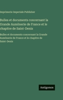 Bulles et documents concernant la Grande Aumônerie de France et le chapitre de Saint-Denis: Bulles et documents concernant la Grande Aumônerie de France et le chapitre de Saint-Denis (French Edition) 3563752559 Book Cover