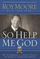 So Help Me God: The Ten Commandments, Judicial Tyranny, And The Battle For Religious Freedom