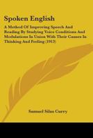 Spoken English: A Method Of Improving Speech And Reading By Studying Voice Conditions And Modulations In Union With Their Causes In Thinking And Feeling 1444641654 Book Cover