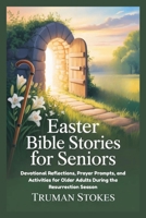 EASTER BIBLE STORIES FOR SENIORS: Devotional Reflections, Prayer Prompts, and Activities for Older Adults During the Resurrection Season B0GK1FHS44 Book Cover